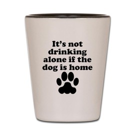 CafePress Its Not Drinking Alone If The Dog Is Home Shot Gla Unique and Funny Shot Glass