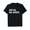 Not On My Watch T-Shirt