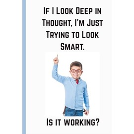 If I Look Deep in Thought, I'm Just Trying to Look Smart. Is It Working?: Funny Gift Notebook Journal for Friends and Family. 120 lined pages - Size 6 x 9 in