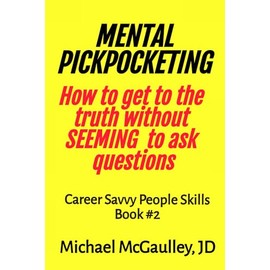 MENTAL PICKPOCKETING How to Get to the Truth Without Seeming to Ask Questions: Career Savvy People Skills Book 2