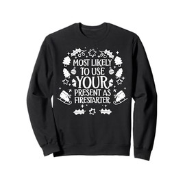 Most Likely To Use Your Present As Firestarter - Funny Xmas Sweatshirt