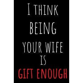 I Think Being Your Wife Is Gift Enough: Valentines Day Gifts For Him | Valentines Day Notebook