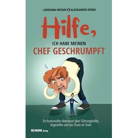 Hilfe, ich habe meinen Chef geschrumpft: Ein humorvolles Abenteuer über Führungskräfte, Angestellte und das Chaos im Team