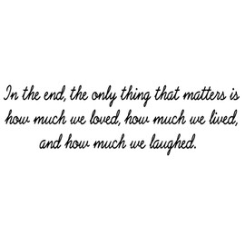 VWAQ- in The End, The Only Thing That Matters is How Much We Loved, How Much We Lived, and How Much We Laughed Vinyl Wall Decal -18114