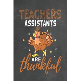 Teachers Assistants Are Thankful: Journal Notebook 108 Pages 6 x 9 Lined Writing Paper School Thanksgiving Appreciation Gift for Teacher from Student
