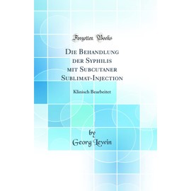 Die Behandlung der Syphilis mit Subcutaner Sublimat-Injection: Klinisch Bearbeitet (Classic Reprint)