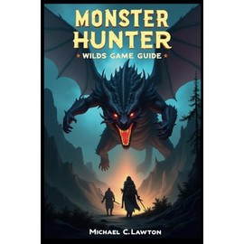 MONSTER HUNTER WILDS GAME GUIDE: Mastering the Hunt: The Ultimate Guide to Monster Hunter Wilds