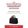 The Successful Immigrant Woman: 8 Transformational strategies to build confidence,