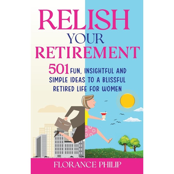 Relish Your Retirement: 501 Fun, Insightful And Simple Ideas To