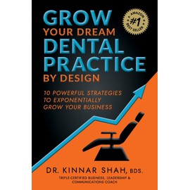 Grow Your Dream Dental Practice By Design: 10 Powerful Strategies to Exponentially Grow Your Business
