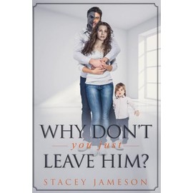 Why don't you just leave him?: A Domestic violence true story