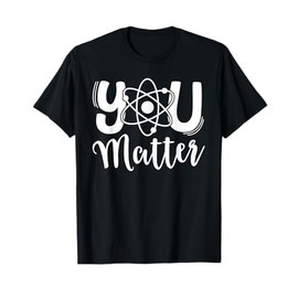 You Matter Science Teacher Chemistry Biology Kindness Kind T-Shirt