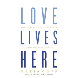 Love Lives Here: Finding What You Need in a World Telling You What You Want