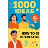 1000 Ideas: How To Be Interesting: Stand out. Speak up.