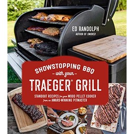 Showstopping BBQ with Your Traeger Grill: Standout Recipes for Your Wood Pellet Cooker from an Award-Winning Pitmaster