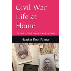Civil War Life at Home: The Diaries of Sarah, Martha, Howard, and Electa