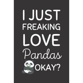 I Just Freaking Love Pandas. Okay?: Funny Panda Notebook With Lined Pages, A Great Gift Idea For A Panda Lover