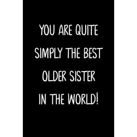You Are Quite Simply The Best Older Sister In The World!: A Simple, Beautiful And Unique Gift Of Appreciation For A Much Loved Older Sister.