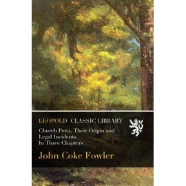 Church Pews, Their Origin and Legal Incidents. In Three Chapters