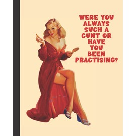 Were you always such a cunt or have you been practising?: An inspirational college ruled journal notebook for women & girls - great for work, school, ... as a gift for someone who has everything!