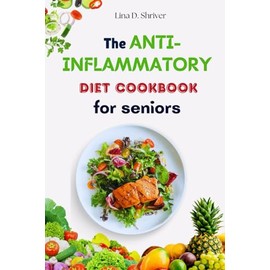 The Anti-Inflammatory Diet Cookbook for Seniors: Nutrient-Rich Recipes to Promote Senior Health and Wellness