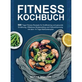 Fitness Kochbuch: 500 Tage Fitness-Rezepte für Krafttraining und gesunde Ernährung. Effektives Bodybuilding und Fettverbrennung mit dem 14-Tage-Mahlzeitenplan