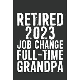 Retired 2023 Job Change Full-Time Grandpa Notebook: 6 X 9 Blank Lined, Unusual Simple Funny Journal for Retirees, Parents, Friend, Boss, Family, ... Nurses, Doctors, HR Employees, Social Workers