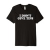 I Don't Give Tips Anti-Tipping Premium T-Shirt