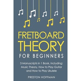 Fretboard Theory: For Beginners - Bundle - The Only 3 Books You Need to Learn Fretboard Music Theory, Ukulele and Guitar Fretboard Technique Today