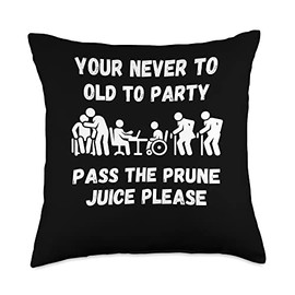 Your never to old to party pass the prune juice fo Your Never to Old to Party Pass The Prune Juice for Any Age Throw Pillow, 18x18, Multicolor