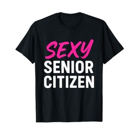 Sexy Senior Citizen Gift for Old Elderly Retired Grandma Mom T-Shirt