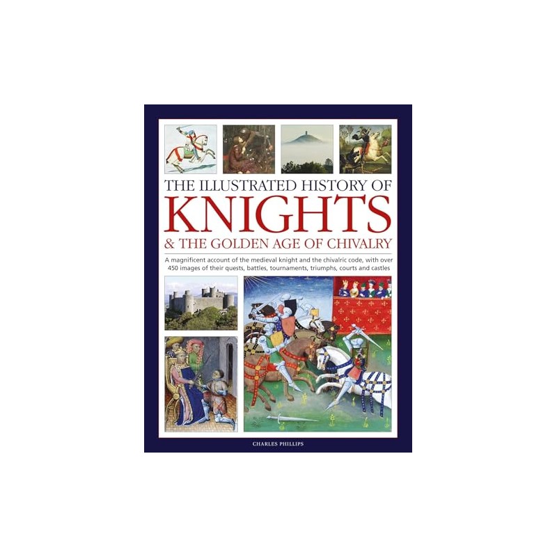 Illustrated History of Knights and the Golden Age of Chivalry:
