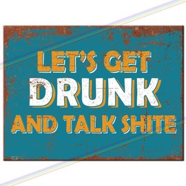 Metal Signs - Lets Get Drunk and Talk Shite Funny Man Cave Tin Metal Sign Hanging Wall Plaque Kitchen Shed Garage. Large (27cm x 18cm)