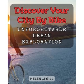 Discover Your City by Bike: Unforgettable Urban Exploration.: Unleash the Urban Explorer Within: Bike Your Way Through Your City's Wonders.
