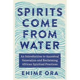 Spirits Come from Water: An Introduction to Ancestral Veneration and Reclaiming African Spiritual Practices