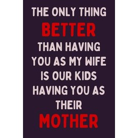 Mothers Day Gifts From Husband For Wife: THE ONLY THING BETTER THAN HAVING YOU AS MY WIFE IS OUR KIDS HAVING YOU AS THEIR MOTHER: Funny Mothers Day ... Day Gift from Husband, Anniversary, Birthday