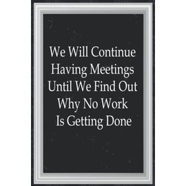 Funny Gag Gifts for Men and Women: We will continue having meetings until we find out why no work is getting done: Gifts for Coworker Best Gag, ... Everyday New Employee With 110 College Rule
