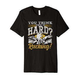 You Think This Is Hard Try Rucking Backpack Ruck Rucking Premium T-Shirt