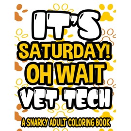 It's Saturday! Oh Wait Vet Tech A Snarky Adult Coloring Book: Stress-Relief Coloring Sheets With Hilarious Quotes For Vet Technicians, Anti-Stress Coloring Pages
