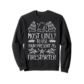 Most Likely To Use Your Present As Firestarter - Funny Xmas Sweatshirt