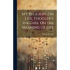 My Religion. On Life. Thoughts on God. On the Meaning