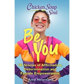 Chicken Soup for the Soul: Be You: 101 Stories of Affirmation, Determination and Female Empowerment