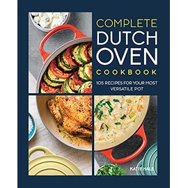 Complete Dutch Oven Cookbook: 105 Recipes for Your Most Versatile Pot