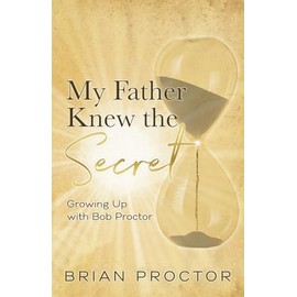 My Father Knew the Secret: Growing Up with Bob Proctor