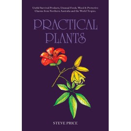 Practical Plants: Useful Survival Products, Unusual Foods, Wood & Protective Charms from Northern Australia and the World Tropics.