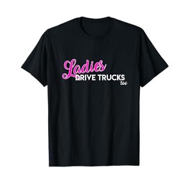 Ladies Drive Big Trucks Too Mack Pickup Female Women Drivers T-Shirt