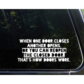 When One Door Closes Another Opens. Or You Can Reopen The Closed Door. That's How Doors Work. - 8-3/4" x 3-3/4" - Vinyl Die Cut Decal/Bumper Sticker for Windows, Cars, Trucks, Laptops, Etc.