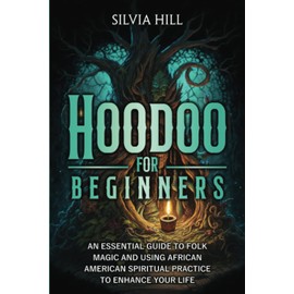 Hoodoo for Beginners: An Essential Guide to Folk Magic and Using African American Spiritual Practice to Enhance Your Life