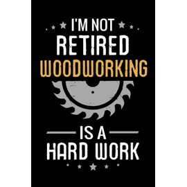 I'm not Retired Woodworking is a Hard Work: Woodworking Notebook Journal | 120 pages of blank lined paper (6"x9") | Gift for Woodworkers, Retired Dads & Grandpas