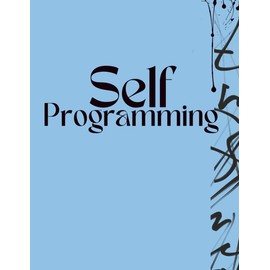 Self Programming Journal: Script Your Reality, Rewire Your Mind, Build Habits, and Track Wins